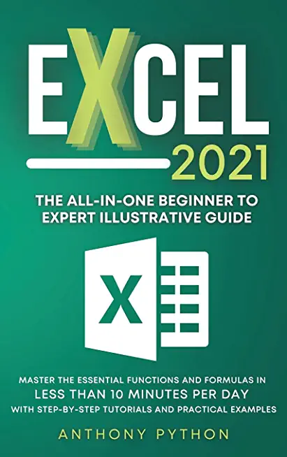 Excel 2021: The All-in-One Beginner to Expert Illustrative Guide Master the Essential Functions and Formulas in Less Than 10 Minut