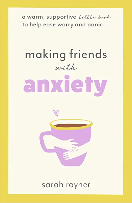 Making Friends with Anxiety: A warm, supportive little book to help ease worry and panic