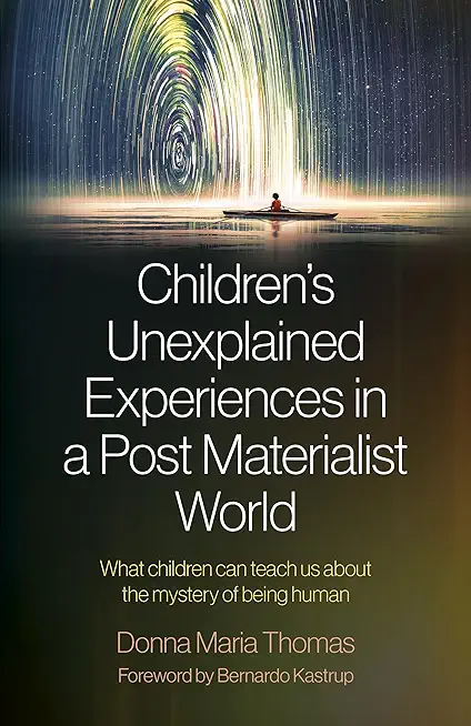 Children's Unexplained Experiences in a Post Materialist World: What Children Can Teach Us about the Mystery of Being Human