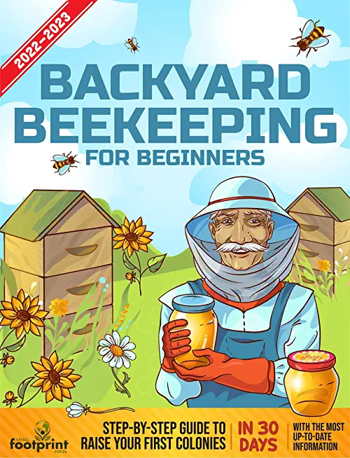 Backyard Beekeeping For Beginners 2022-2023: Step-By-Step Guide To Raise Your First Colonies in 30 Days With The Most Up-To-Date Information