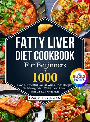 Fatty Liver Diet Cookbook For Beginners: 1000 days of Essential low-fat Whole-Food Recipes To Manage Your Weight And Liver With 28-Day Meal Plan With