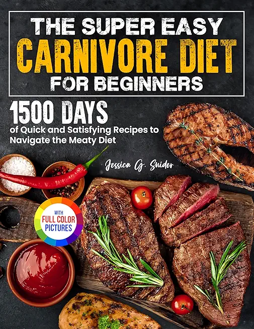 The Super Easy Carnivore Diet for Beginners: 1500 Days of Quick and Satisfying Recipes to Navigate the Meaty Diet Full Color Edition