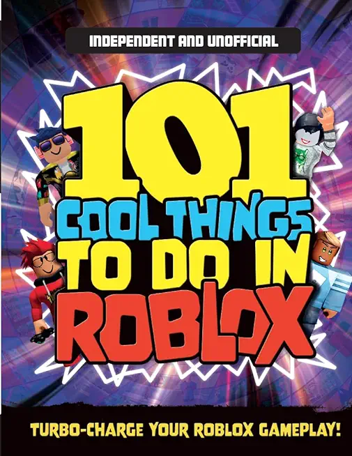 101 Cool Things to Do in Roblox (Independent & Unofficial): Packed Full of Pro Tricks, Tips and Secrets for the Best Roblox Games!