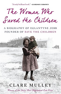 The Woman Who Saved the Children: A Biography of Eglantyne Jebb, Founder of Save the Children