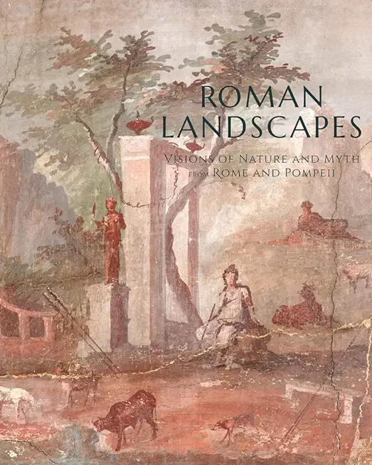 Roman Landscapes: Visions of Nature and Myth from Rome and Pompeii