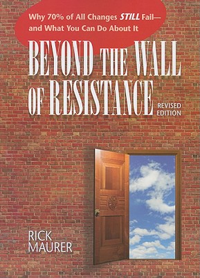 Beyond the Wall of Resistance: Why 70% of All Changes Still Fail - And What You Can Do about It