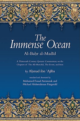 The Immense Ocean: Al-Bahr Al-Madid: A Thirteenth Century Quranic Commentary on the Chapters of the All-Merciful, the Event, and Iron