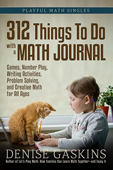 312 Things To Do with a Math Journal: Games, Number Play, Writing Activities, Problem Solving, and Creative Math for All Ages