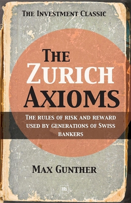 The Zurich Axioms: The Rules of Risk and Reward Used by Generations of Swiss Bankers