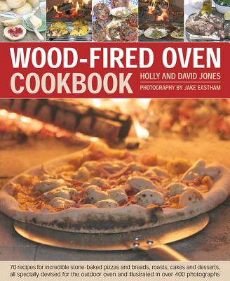 Wood-Fired Oven Cookbook: 70 Recipes for Incredible Stone-Baked Pizzas and Breads, Roasts, Cakes and Desserts, All Specially Devised for the Out