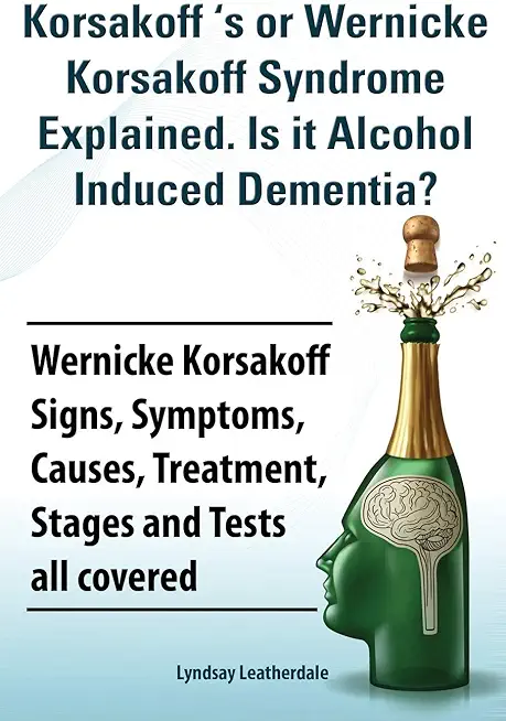 Korsakoff 's or Wernicke Korsakoff Syndrome Explained. Is It Alchohol Induced Dementia? Wernicke Korsakoff Signs, Symptoms, Causes, Treatment, Stages