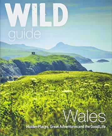 Wild Guide Wales: Hidden Places, Great Adventures & the Good Life