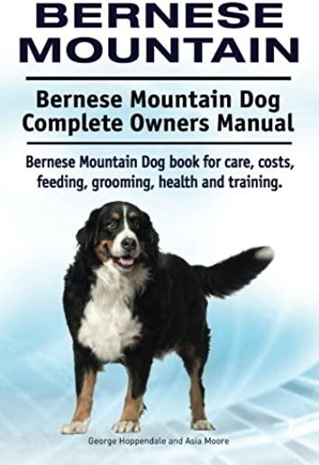 Bernese Mountain. Bernese Mountain Dog Complete Owners Manual. Bernese Mountain Dog book for care, costs, feeding, grooming, health and training.