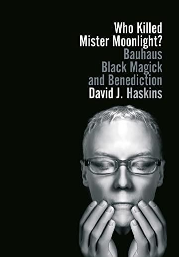 Who Killed Mister Moonlight?: Bauhaus, Black Magick and Benediction