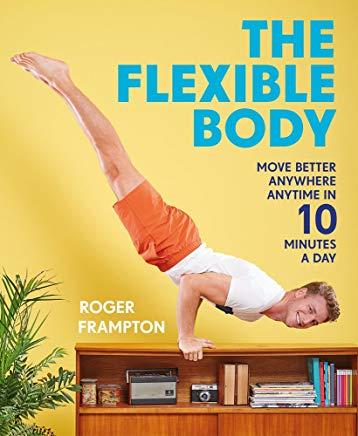 The Flexible Body: Move Better Anywhere, Anytime in 10 Minutes a Day