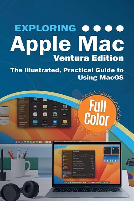 Exploring Apple Mac - Ventura Edition: The Illustrated, Practical Guide to Using MacOS