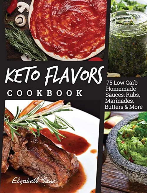 Keto Flavors Cookbook: 75 Low Carb Homemade Sauces, Rubs, Marinades, Butters and more