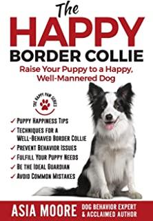 The Happy Border Collie: Raise Your Puppy to a Happy, Well-Mannered dog