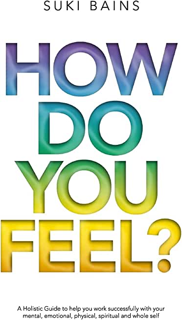 How Do You Feel?: A Holistic Guide to help you work with your mental, emotional, physical, spiritual and whole Self