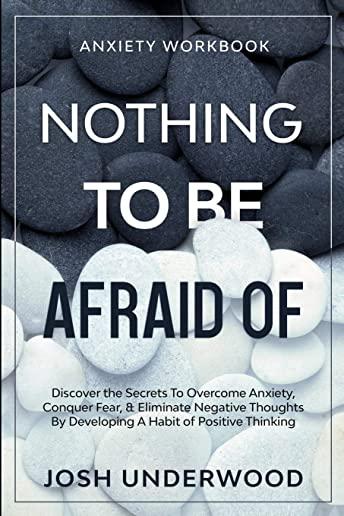 Anxiety Workbook: NOTHING TO BE AFRAID OF - Discover the Secrets To Overcome Anxiety, Conquer Fear, & Eliminate Negative Thoughts By Dev