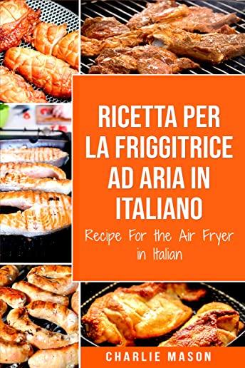 Ricetta Per La Friggitrice Ad Aria In Italiano/ Recipe For the Air Fryer in Italian: Per Pasti Veloci e Sani