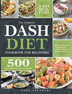 The Complete Dash Diet Cookbook for Beginners: 500 Easy, Flavorful, and Low-Sodium Recipes to Lower Blood Pressure and Improve Your Health. 21-Day Mea