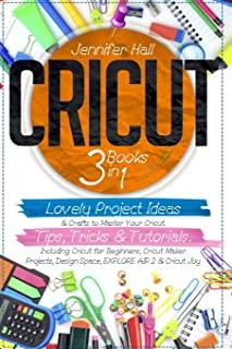 Cricut: 3 BOOKS IN 1: Lovely Project Ideas & Crafts to Master Your Cricut. Tips, Tricks & Tutorials. Including Cricut for Begi