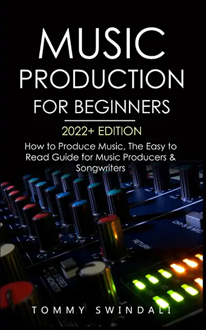 Music Production For Beginners 2022+ Edition: How to Produce Music, The Easy to Read Guide for Music Producers & Songwriters (music business, electron