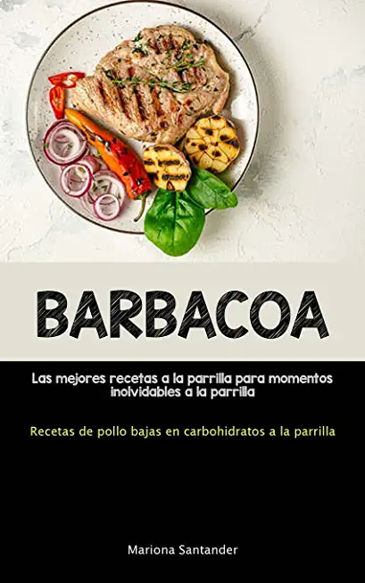 Barbacoa: Las mejores recetas a la parrilla para momentos inolvidables a la parrilla (Recetas de pollo bajas en carbohidratos a