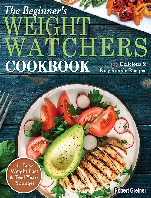 The Beginner's Weight Watchers Cookbook: 100 Delicious & Easy Simple Recipes to Lose Weight Fast and Feel Years Younger