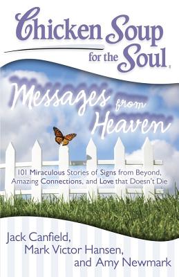 Chicken Soup for the Soul: Messages from Heaven: 101 Miraculous Stories of Signs from Beyond, Amazing Connections, and Love That Doesn't Die