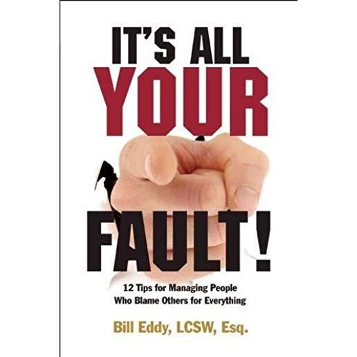 It's All Your Fault!: 12 Tips for Managing People Who Blame Others for Everything