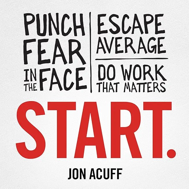 Start.: Punch Fear in the Face, Escape Average, and Do Work That Matters