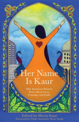 Her Name Is Kaur: Sikh American Women Write about Love, Courage, and Faith