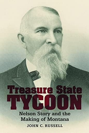 Treasure State Tycoon: Nelson Story and the Making of Montana