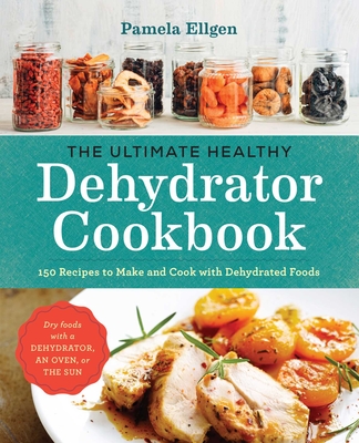 The Ultimate Healthy Dehydrator Cookbook: 150 Recipes to Make and Cook with Dehydrated Foods