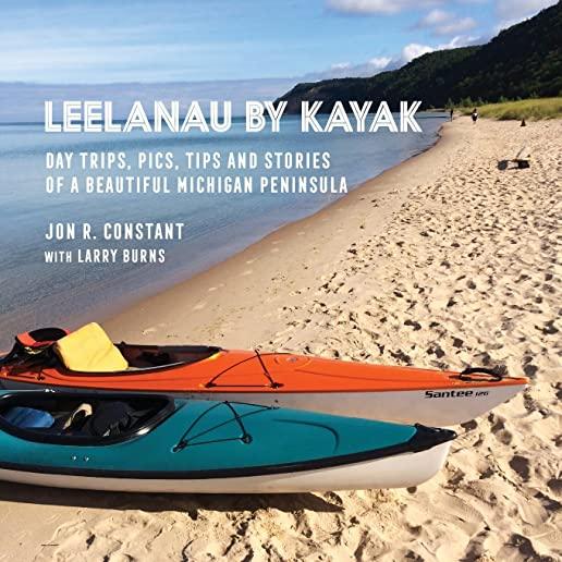 Leelanau by Kayak: Day Trips, Pics, Tips and Stories of a Beautiful Michigan Peninsula