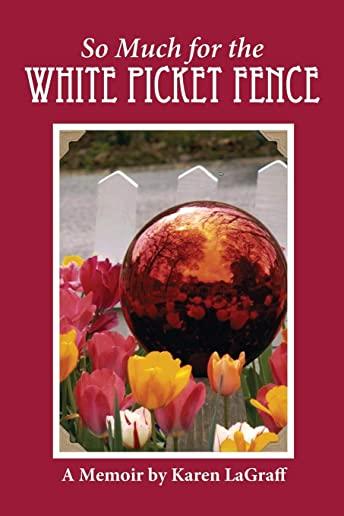 So Much for the White Picket Fence: A Memoir