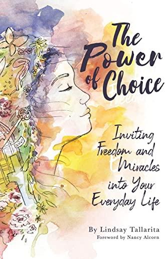 The Power of Choice: Inviting Freedom and Miracles into Your Everyday Life