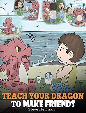 Teach Your Dragon to Make Friends: A Dragon Book To Teach Kids How To Make New Friends. A Cute Children Story To Teach Children About Friendship and S