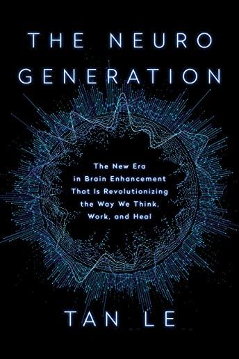 The Neurogeneration: The New Era in Brain Enhancement That Is Revolutionizing the Way We Think, Work, and Heal