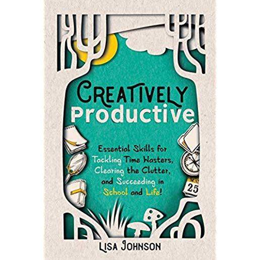 Creatively Productive: Essential Skills for Tackling Time Wasters, Clearing the Clutter and Succeeding in School and Life