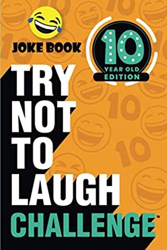 The Try Not to Laugh Challenge: 10 Year Old Edition: A Hilarious and Interactive Joke Book Toy Game for Kids - Silly One-Liners, Knock Knock Jokes, an