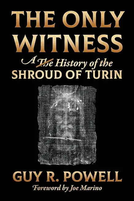 The Only Witness: A History of the Shroud Of Turin