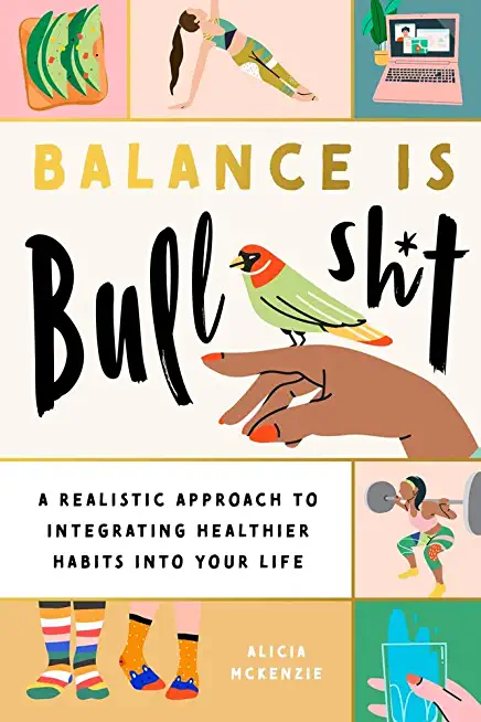 Balance Is Bullshit: A Realistic Approach to Integrating Healthier Habits Into Your Life