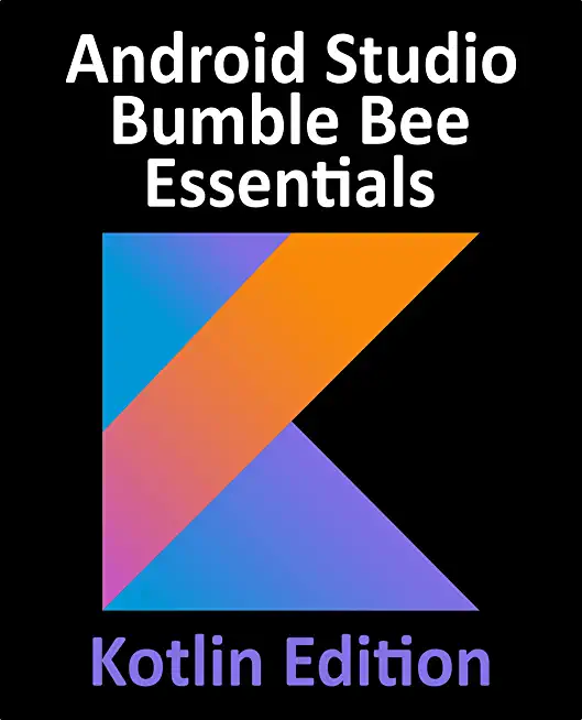 Android Studio Bumble Bee Essentials - Kotlin Edition: Developing Android Apps Using Android Studio 2021.1 and Kotlin