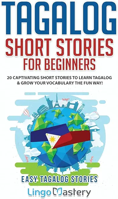 Tagalog Short Stories for Beginners: 20 Captivating Short Stories to Learn Tagalog & Grow Your Vocabulary the Fun Way!