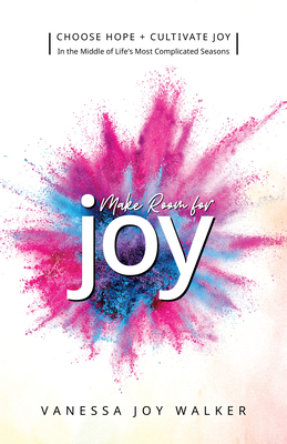 Make Room for Joy: Choose Hope, Discover Purpose and Cultivate Joy in the Middle of Life's Most Complicated Seasons