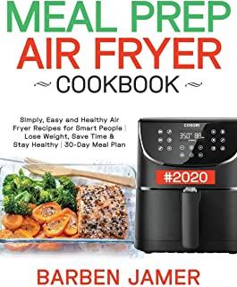 Meal Prep Air Fryer Cookbook #2020: Simply, Easy and Healthy Air Fryer Recipes for Smart People Lose Weight, Save Time & Stay Healthy 30-Day Meal Plan