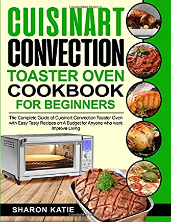 Cuisinart Convection Toaster Oven Cookbook for Beginners: Enjoy Easy Tasty Recipes on A Budget for Anybody Who Want to Improve Living